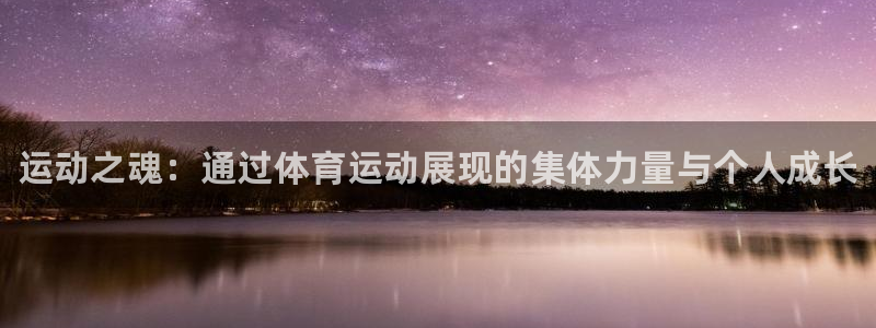 注册yy易游官方正版app:运动之魂:通过体育运动展现的集体