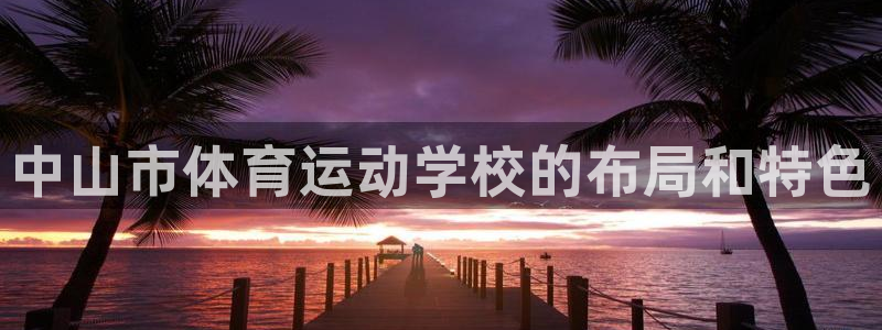 yy易游官网下载平台是正规平台吗安全吗:中山市体育运动学校的