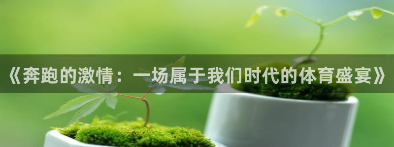 yy易游官网下载平台假的吗是真的吗:《奔跑的激情:一场属于我