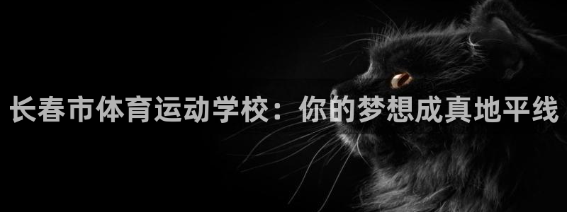 yy易游官方正版app科技:长春市体育运动学校:你的梦想成真